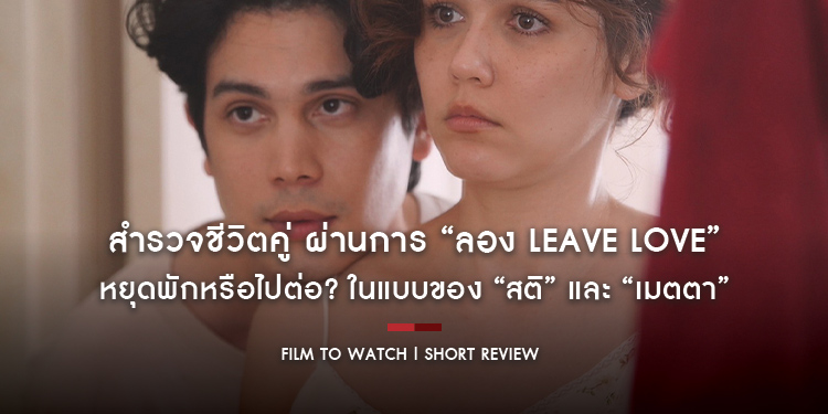 Long Live Love! ลอง ลีฟ เลิฟว์ : สำรวจชีวิตคู่ผ่านการ “ลอง Leave Love” หยุดพักหรือไปต่อ? ในแบบของ “สติ” และ “เมตตา” | Film to Watch Short Review